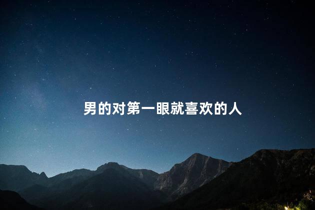 男的对第一眼就喜欢的人