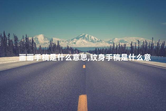 画画手稿是什么意思,纹身手稿是什么意思 画画手稿是什么意思,纹身手稿是什么意思