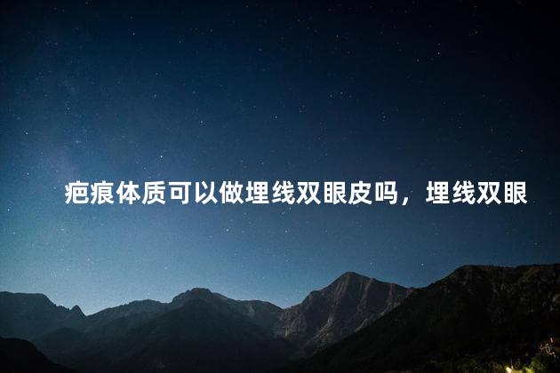 疤痕体质可以做埋线双眼皮吗，埋线双眼皮一到7天