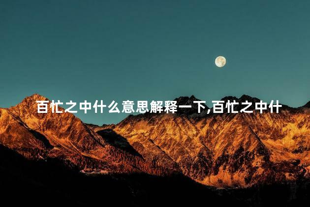 百忙之中什么意思解释一下,百忙之中什么意思打一数字 百忙之中什么意思解释一下,百忙之中什么意思打一数字