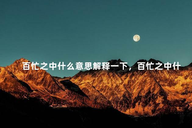 百忙之中什么意思解释一下，百忙之中什么意思打一数字