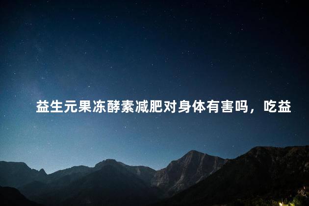 益生元果冻酵素减肥对身体有害吗，吃益生元酵素果冻对身体有害吗