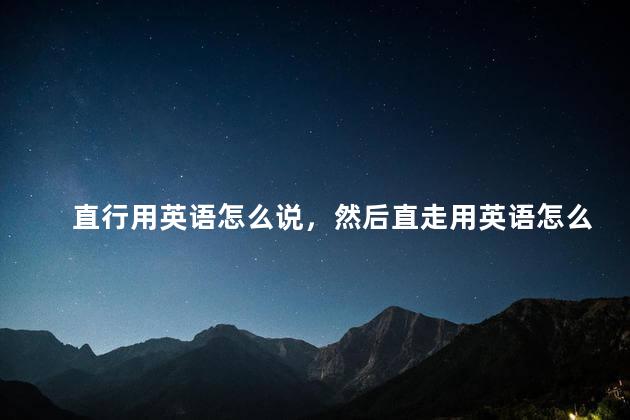直行用英语怎么说，然后直走用英语怎么说