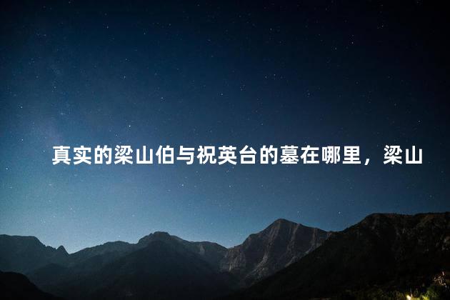 真实的梁山伯与祝英台的墓在哪里，梁山伯与祝英台之墓视频