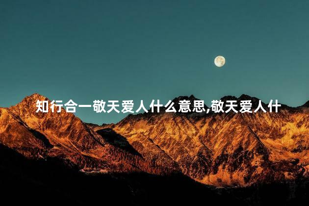 知行合一敬天爱人什么意思,敬天爱人什么意思道德经 知行合一敬天爱人什么意思,敬天爱人什么意思道德经