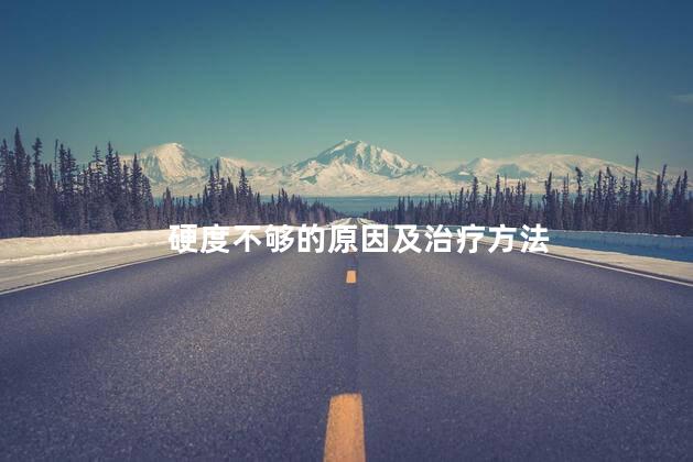 硬度不够的原因及治疗方法