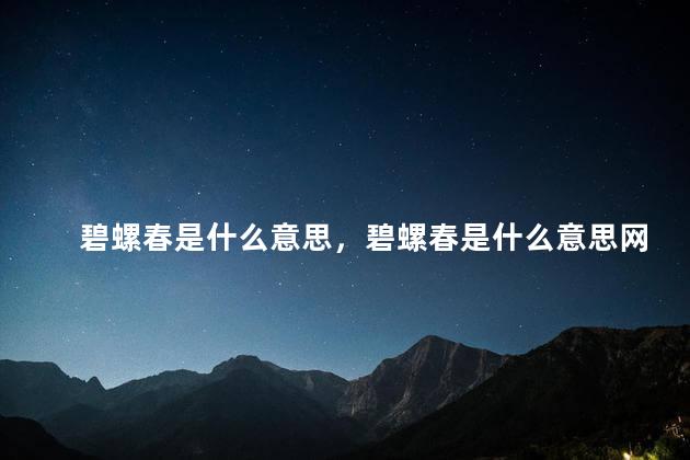 碧螺春是什么意思，碧螺春是什么意思网络用语