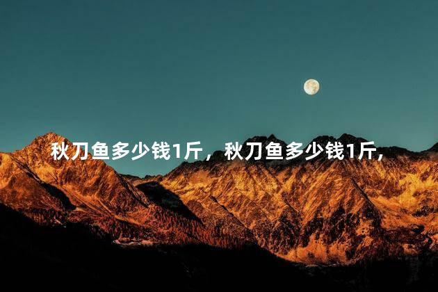 秋刀鱼多少钱1斤，秋刀鱼多少钱1斤,乐购