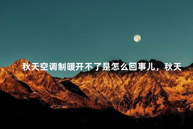 秋天空调制暖开不了是怎么回事儿，秋天空调制暖开不了是怎么回事儿呢