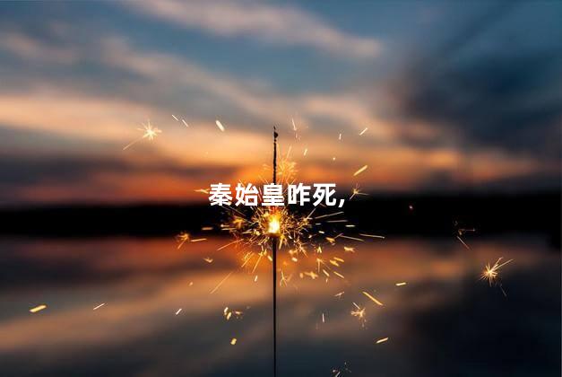 秦始皇咋死, 秦始皇咋死,