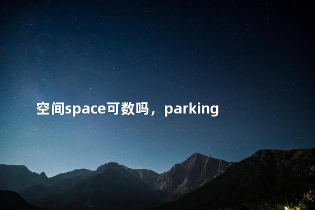 空间space可数吗，parking space可数吗