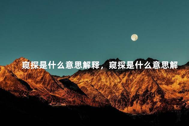 窥探是什么意思解释，窥探是什么意思解释词语
