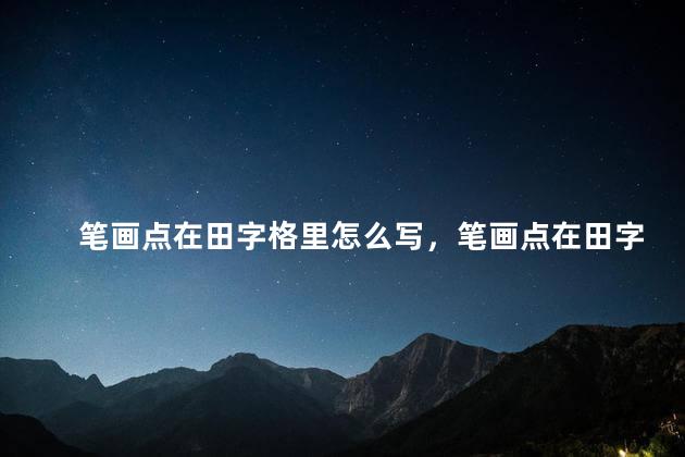 笔画点在田字格里怎么写，笔画点在田字格里怎么写好看