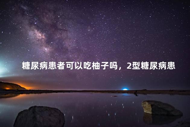 糖尿病患者可以吃柚子吗，2型糖尿病患者可以吃柚子吗