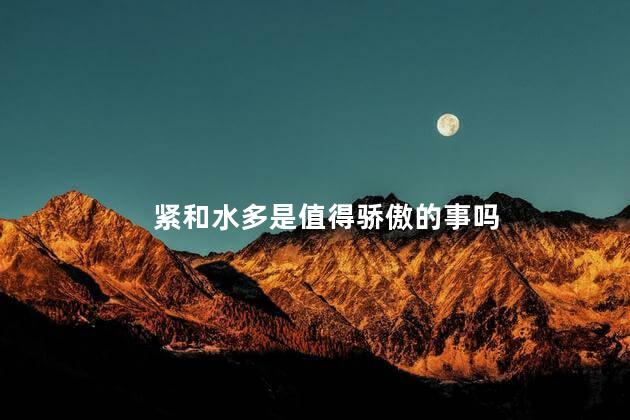 紧和水多是值得骄傲的事吗
