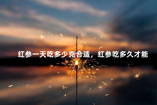 红参一天吃多少克合适，红参吃多久才能把元气补上去