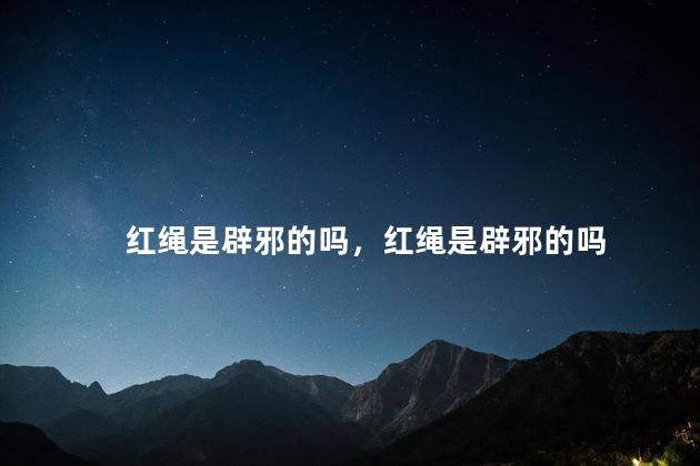 红绳是辟邪的吗，红绳是辟邪的吗