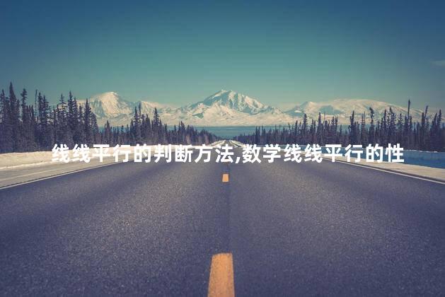 线线平行的判断方法,数学线线平行的性质和判定定理 线线平行的判断方法,数学线线平行的性质和判定定理