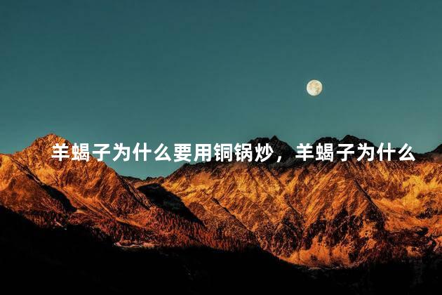 羊蝎子为什么要用铜锅炒，羊蝎子为什么要用铜锅炒着吃