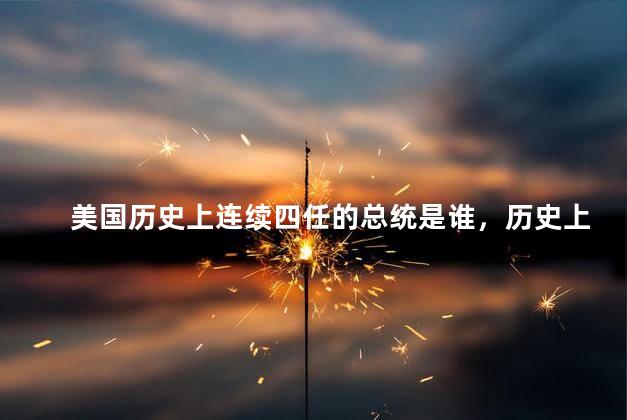 美国历史上连续四任的总统是谁，历史上美国第四任总统是谁