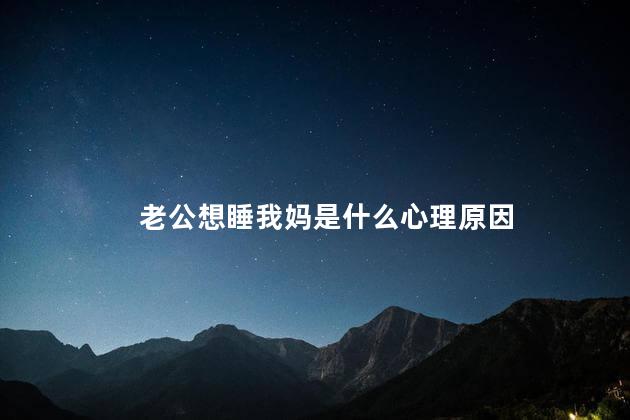 老公想睡我妈是什么心理原因
