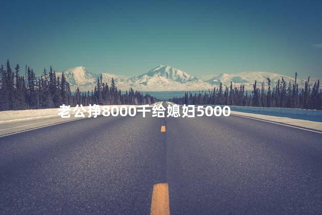 老公挣8000千给媳妇5000