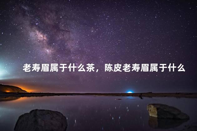 老寿眉属于什么茶，陈皮老寿眉属于什么茶