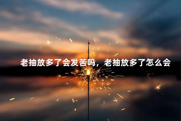 老抽放多了会发苦吗，老抽放多了怎么会发苦