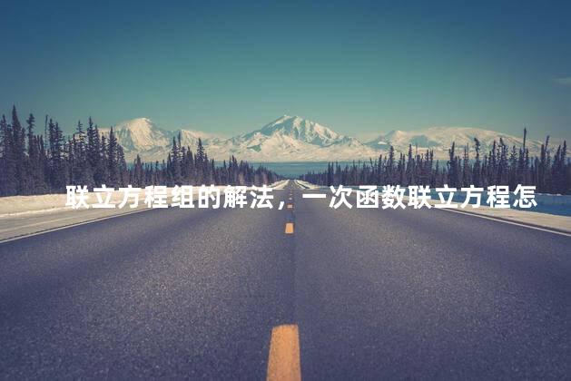 联立方程组的解法，一次函数联立方程怎么解