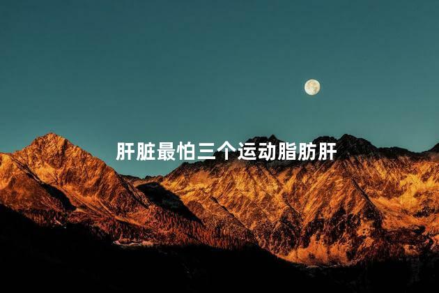 肝脏最怕三个运动脂肪肝