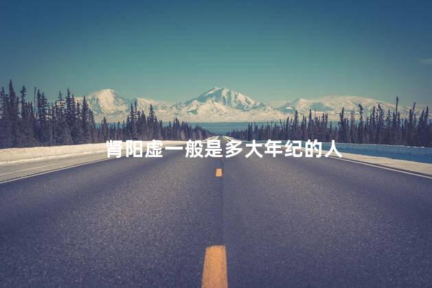 肾阳虚一般是多大年纪的人