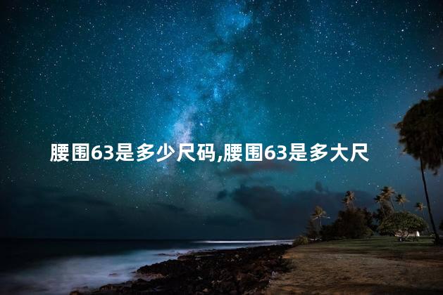 腰围63是多少尺码,腰围63是多大尺码 腰围63是多少尺码,腰围63是多大尺码