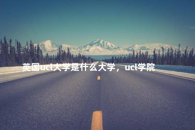 英国ucl大学是什么大学，ucl学院有哪些