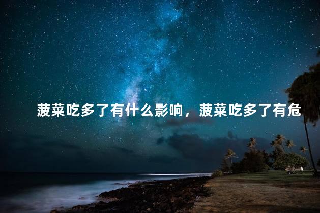 菠菜吃多了有什么影响，菠菜吃多了有危害吗