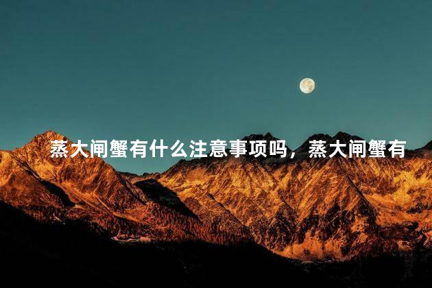 蒸大闸蟹有什么注意事项吗，蒸大闸蟹有什么注意事项吗