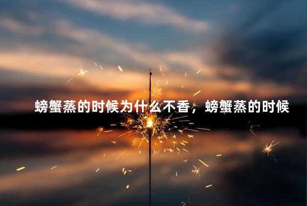 螃蟹蒸的时候为什么不香，螃蟹蒸的时候为什么不香呢