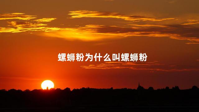 螺蛳粉为什么叫螺蛳粉