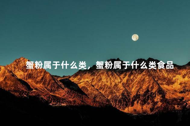蟹粉属于什么类，蟹粉属于什么类食品