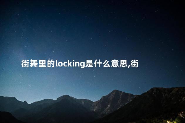 街舞里的locking是什么意思,街舞locking基础动作 街舞里的locking是什么意思,街舞locking基础动作