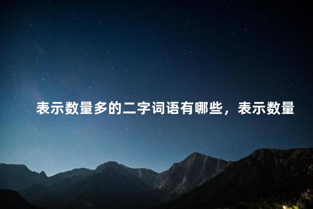 表示数量多的二字词语有哪些，表示数量多的二字词语 万般