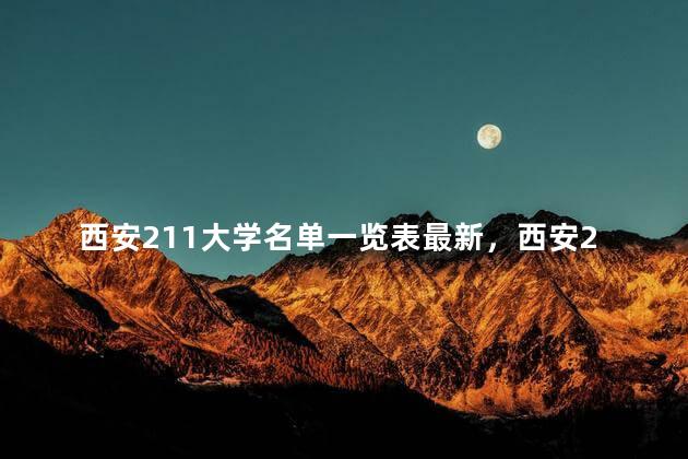 西安211大学名单一览表最新，西安211大学名单一览表