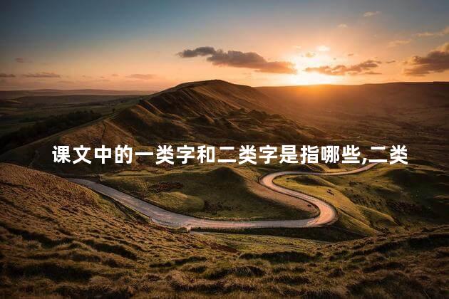 课文中的一类字和二类字是指哪些,二类字是指哪些三年级 课文中的一类字和二类字是指哪些,二类字是指哪些三年级