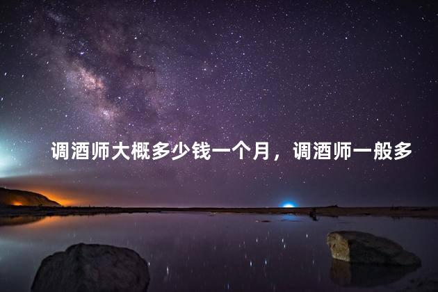 调酒师大概多少钱一个月，调酒师一般多少钱一个月