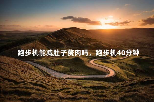 跑步机能减肚子赘肉吗，跑步机40分钟一个月能减几斤