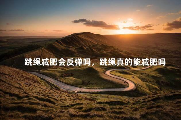 跳绳减肥会反弹吗，跳绳真的能减肥吗