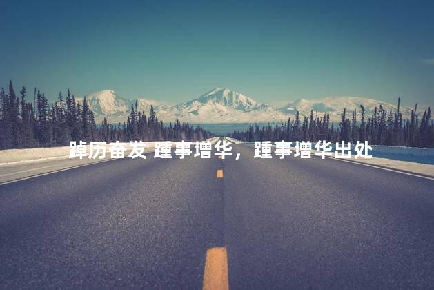 踔历奋发 踵事增华，踵事增华出处