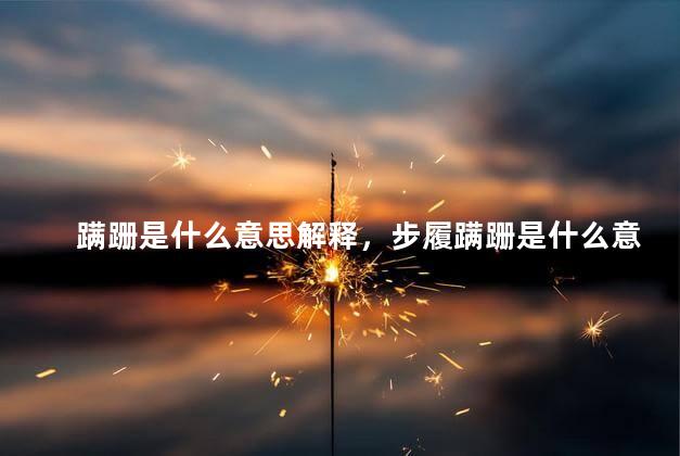 蹒跚是什么意思解释，步履蹒跚是什么意思