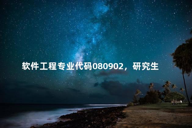 软件工程专业代码080902，研究生软件工程专业代码