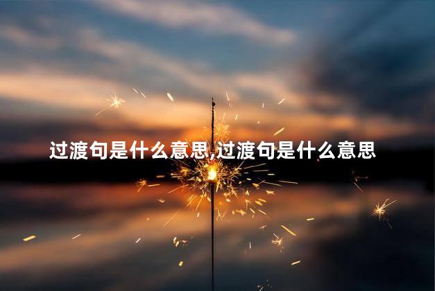 过渡句是什么意思,过渡句是什么意思 举个例子 过渡句是什么意思,过渡句是什么意思 举个例子
