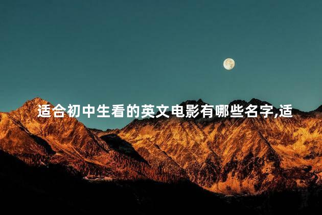 适合初中生看的英文电影有哪些名字,适合初中生看的经典英文电影 适合初中生看的英文电影有哪些名字,适合初中生看的经典英文电影
